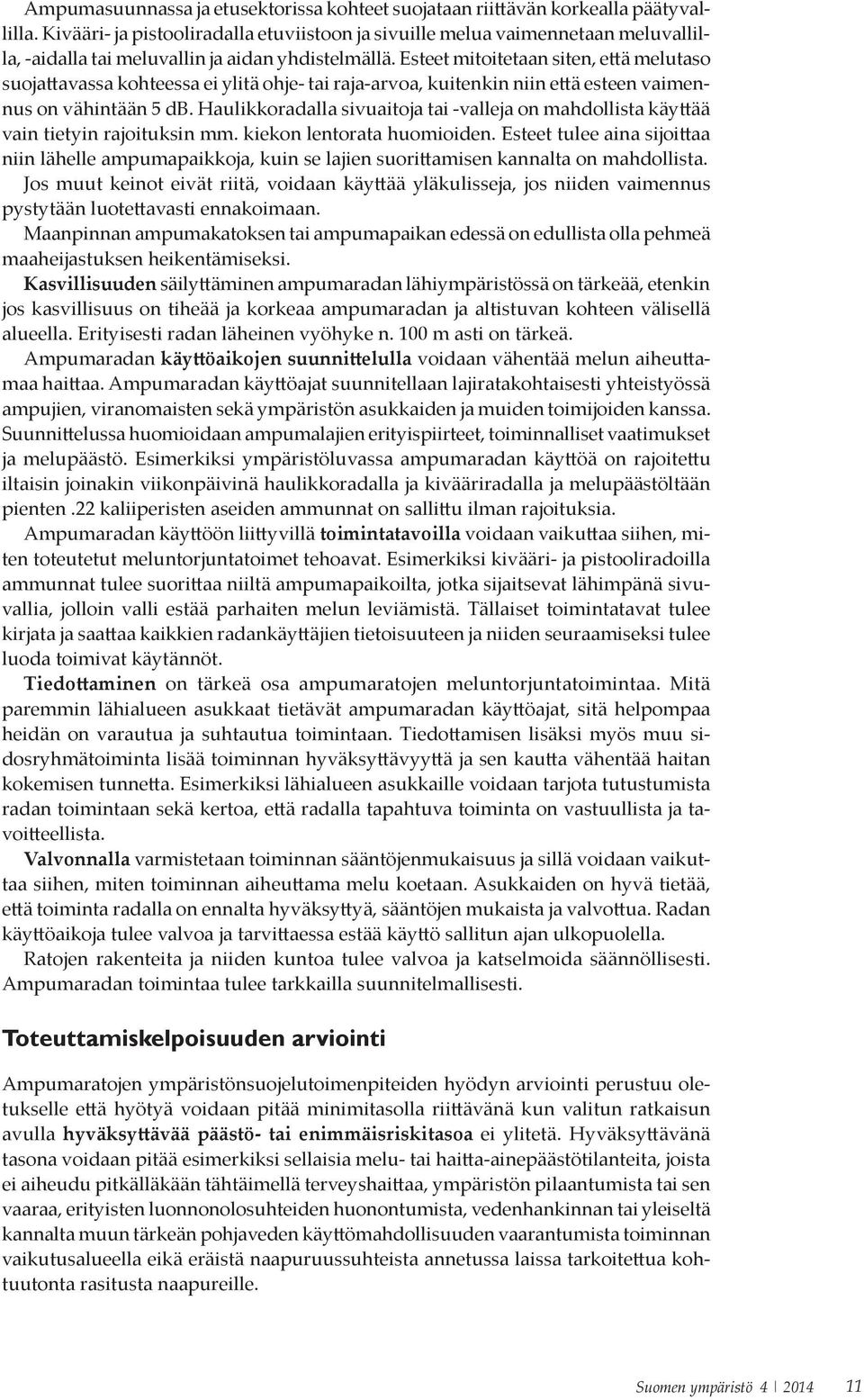 Esteet mitoitetaan siten, että melutaso suojattavassa kohteessa ei ylitä ohje- tai raja-arvoa, kuitenkin niin että esteen vaimennus on vähintään 5 db.