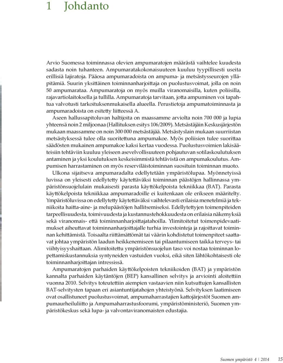 Ampumaratoja on myös muilla viranomaisilla, kuten poliisilla, rajavartiolaitoksella ja tullilla. Ampumaratoja tarvitaan, jotta ampuminen voi tapahtua valvotusti tarkoituksenmukaisella alueella.