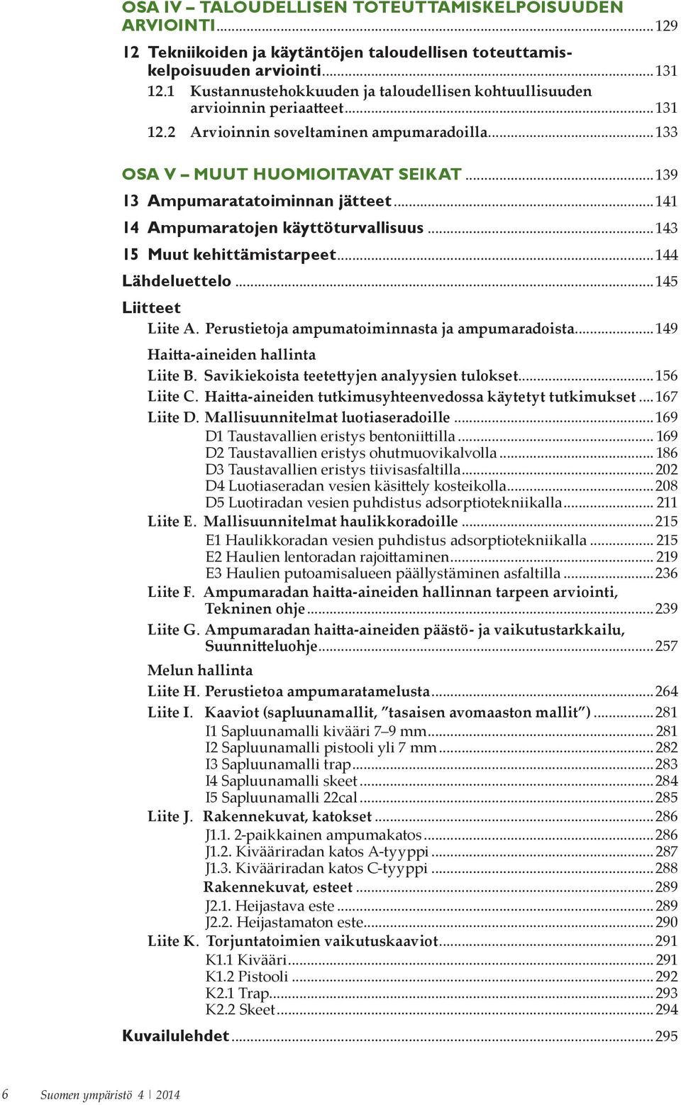 ..139 13 Ampumaratatoiminnan jätteet...141 14 Ampumaratojen käyttöturvallisuus...143 15 Muut kehittämistarpeet...144 Lähdeluettelo...145 Liitteet Liite A.