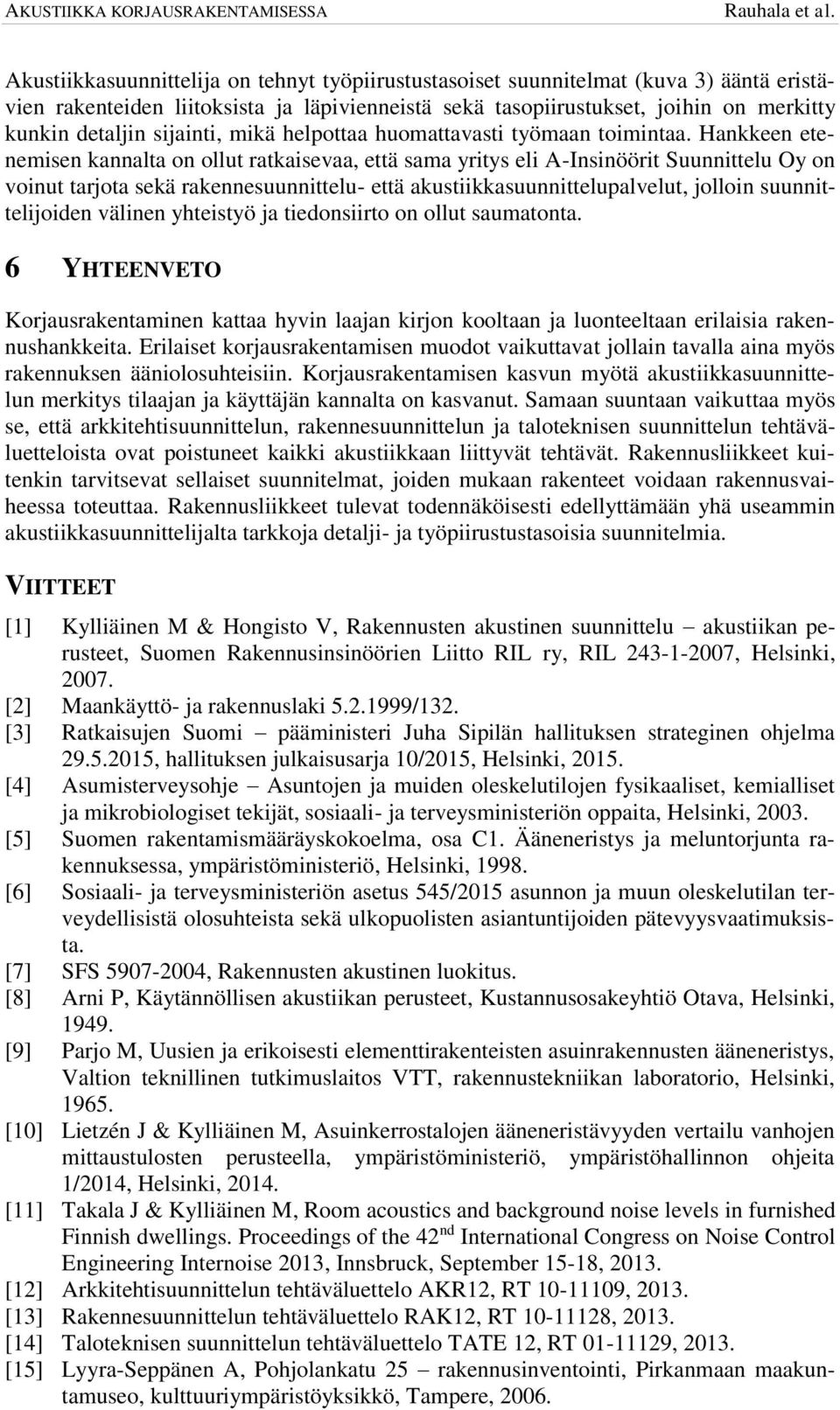 Hankkeen etenemisen kannalta on ollut ratkaisevaa, että sama yritys eli A-Insinöörit Suunnittelu Oy on voinut tarjota sekä rakennesuunnittelu- että akustiikkasuunnittelupalvelut, jolloin