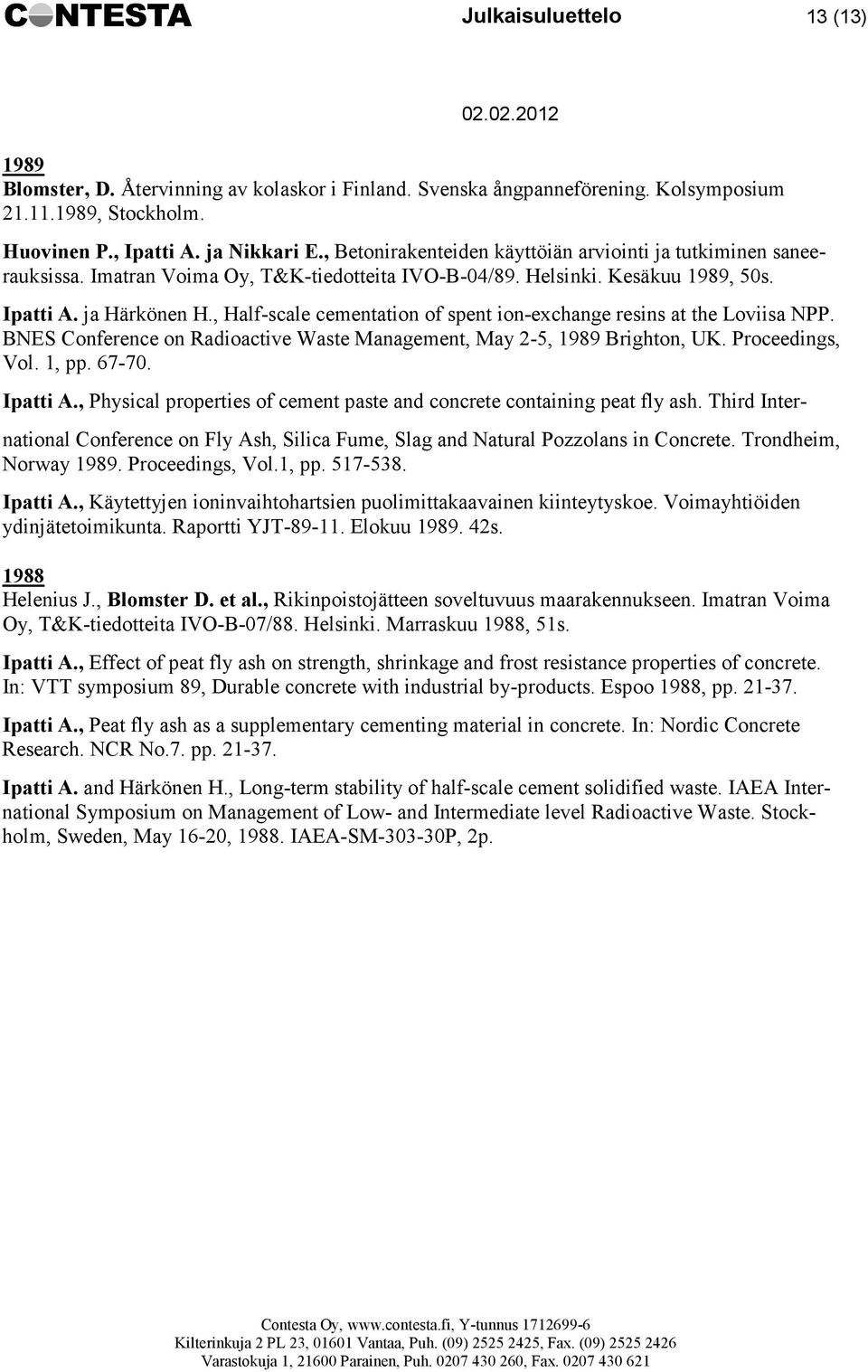 , Half-scale cementation of spent ion-exchange resins at the Loviisa NPP. BNES Conference on Radioactive Waste Management, May 2-5, 1989 Brighton, UK. Proceedings, Vol. 1, pp. 67-70. Ipatti A.