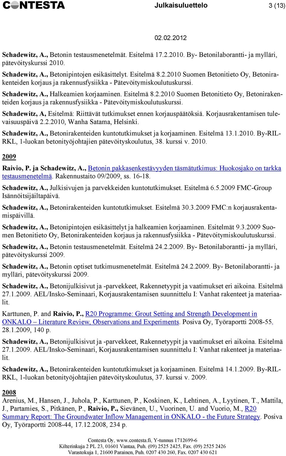 Korjausrakentamisen tulevaisuuspäivä 2.2.2010, Wanha Satama, Helsinki. Schadewitz, A., Betonirakenteiden kuntotutkimukset ja korjaaminen. Esitelmä 13.1.2010. By-RIL- RKL, 1-luokan betonityöjohtajien pätevöityskoulutus, 38.