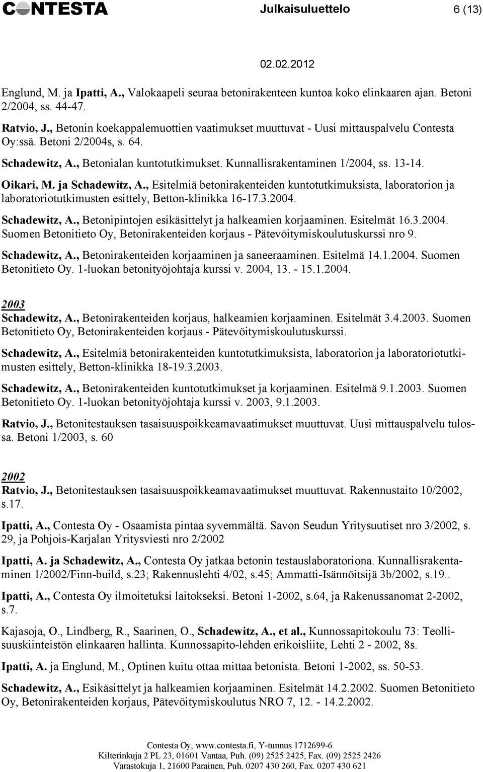 Oikari, M. ja Schadewitz, A., Esitelmiä betonirakenteiden kuntotutkimuksista, laboratorion ja laboratoriotutkimusten esittely, Betton-klinikka 16-17.3.2004. Schadewitz, A., Betonipintojen esikäsittelyt ja halkeamien korjaaminen.