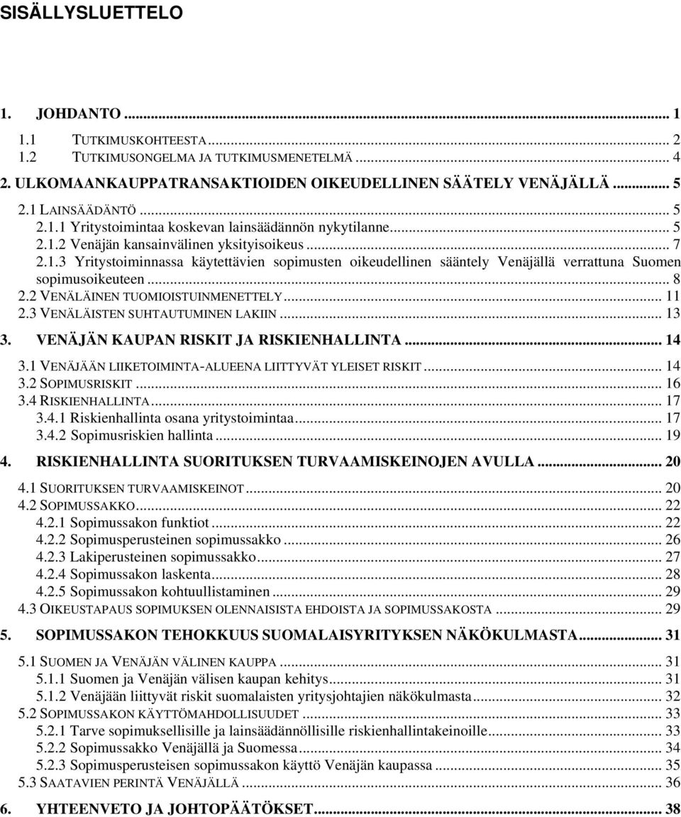 2 VENÄLÄINEN TUOMIOISTUINMENETTELY... 11 2.3 VENÄLÄISTEN SUHTAUTUMINEN LAKIIN... 13 3. VENÄJÄN KAUPAN RISKIT JA RISKIENHALLINTA... 14 3.1 VENÄJÄÄN LIIKETOIMINTA-ALUEENA LIITTYVÄT YLEISET RISKIT... 14 3.2 SOPIMUSRISKIT.