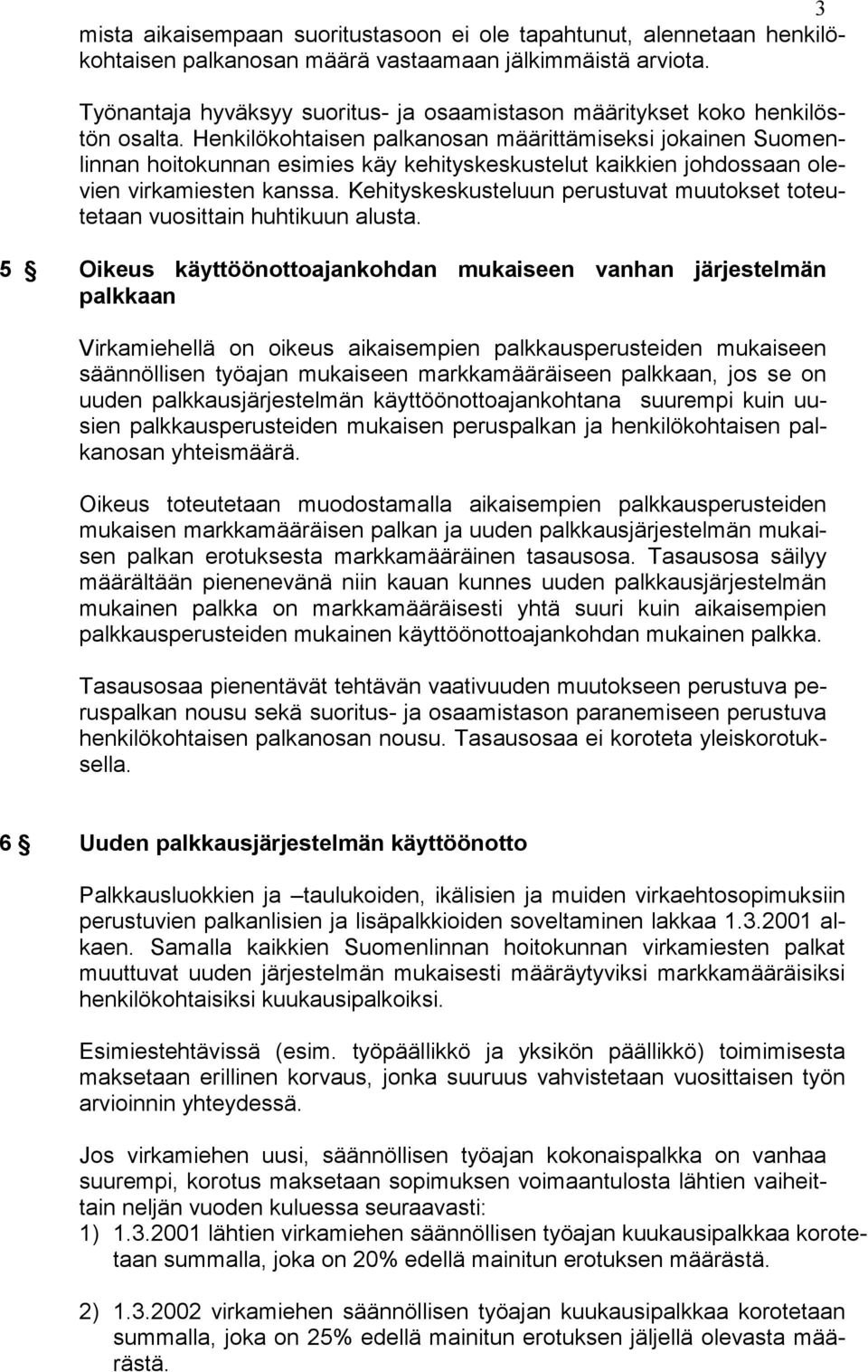 Henkilökohtaisen palkanosan määrittämiseksi jokainen Suomenlinnan hoitokunnan esimies käy kehityskeskustelut kaikkien johdossaan olevien virkamiesten kanssa.