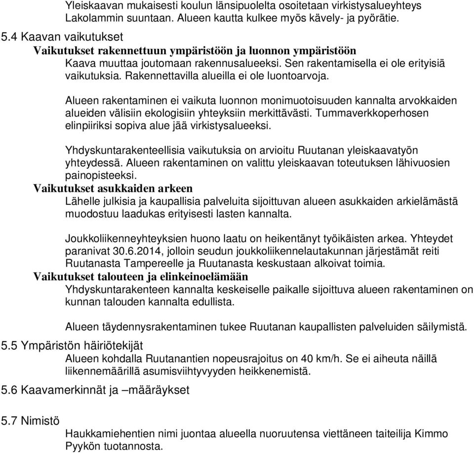 Rakennettavilla alueilla ei ole luontoarvoja. Alueen rakentaminen ei vaikuta luonnon monimuotoisuuden kannalta arvokkaiden alueiden välisiin ekologisiin yhteyksiin merkittävästi.