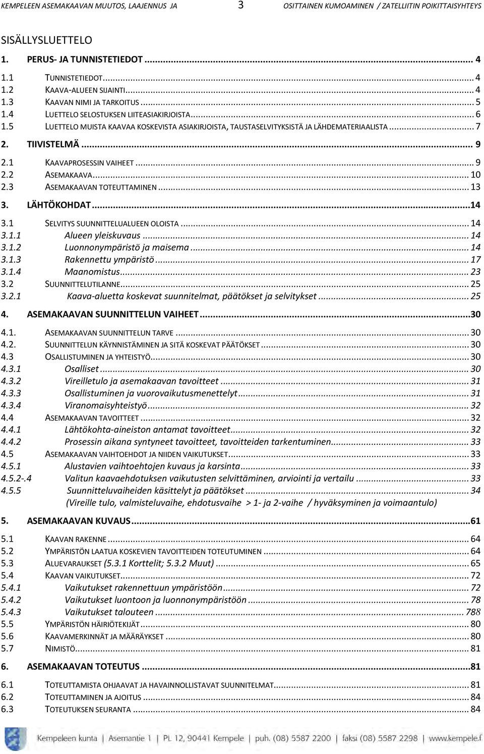 TIIVISTELMÄ... 9 2.1 KAAVAPROSESSIN VAIHEET... 9 2.2 ASEMAKAAVA... 10 2.3 ASEMAKAAVAN TOTEUTTAMINEN... 13 3. LÄHTÖKOHDAT...14 3.1 SELVITYS SUUNNITTELUALUEEN OLOISTA... 14 3.1.1 Alueen yleiskuvaus.