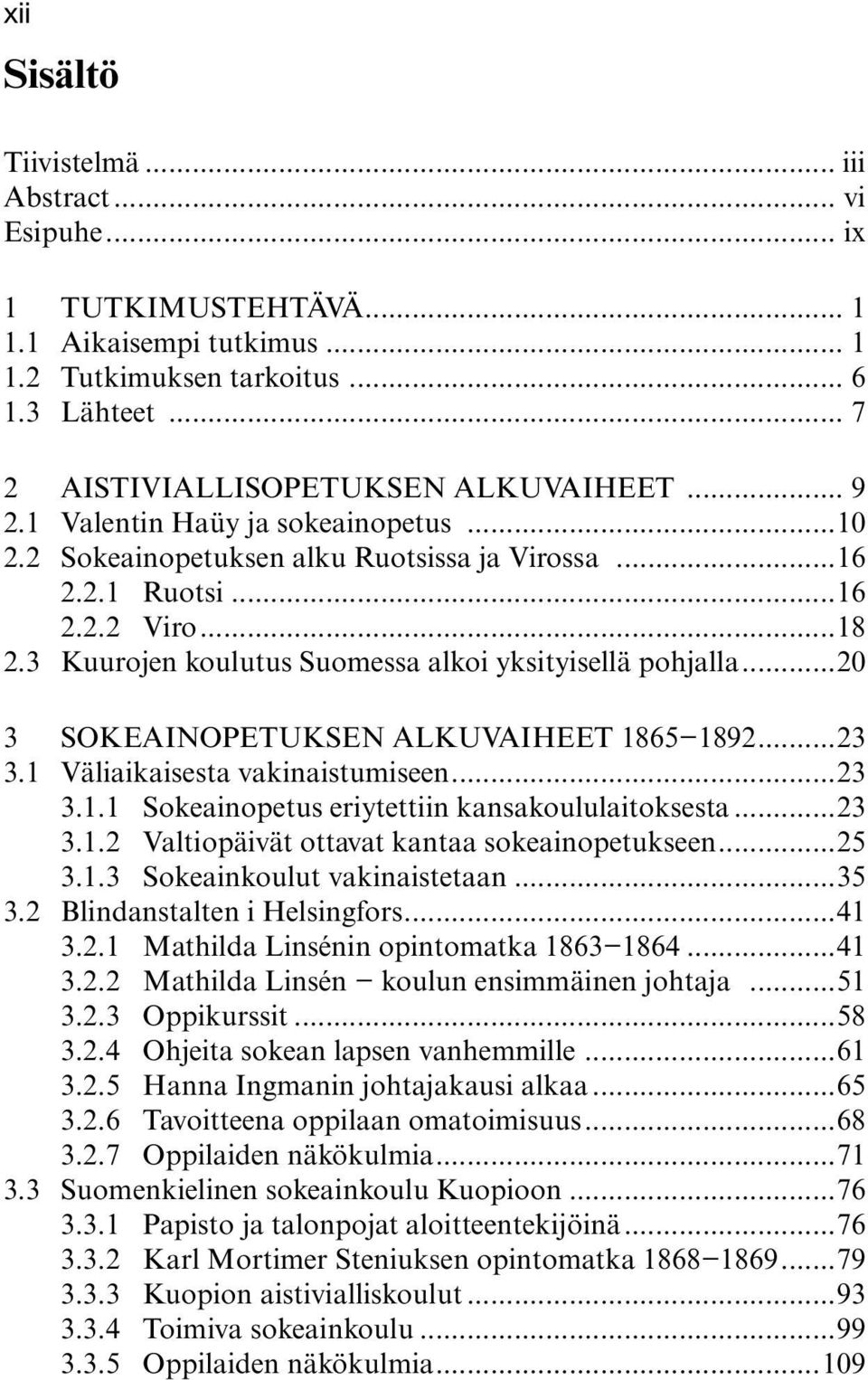 ..20 3 SOKEAINOPETUKSEN ALKUVAIHEET 1865 1892...23 3.1 Väliaikaisesta vakinaistumiseen...23 3.1.1 Sokeainopetus eriytettiin kansakoululaitoksesta...23 3.1.2 Valtiopäivät ottavat kantaa sokeainopetukseen.