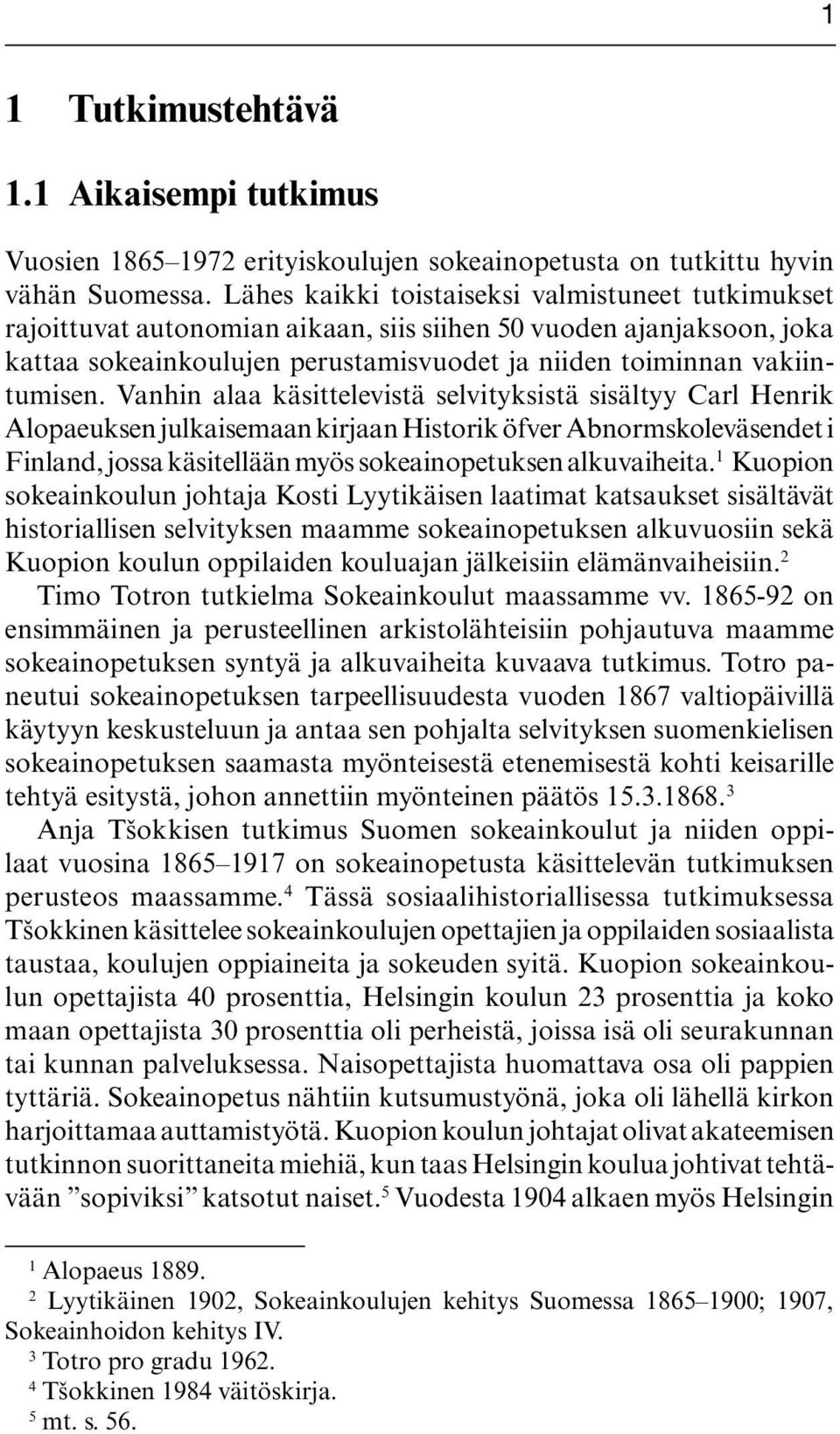 Vanhin alaa käsittelevistä selvityksistä sisältyy Carl Henrik Alopaeuksen julkaisemaan kirjaan Historik öfver Abnormskoleväsendet i Finland, jossa käsitellään myös sokeainopetuksen alkuvaiheita.