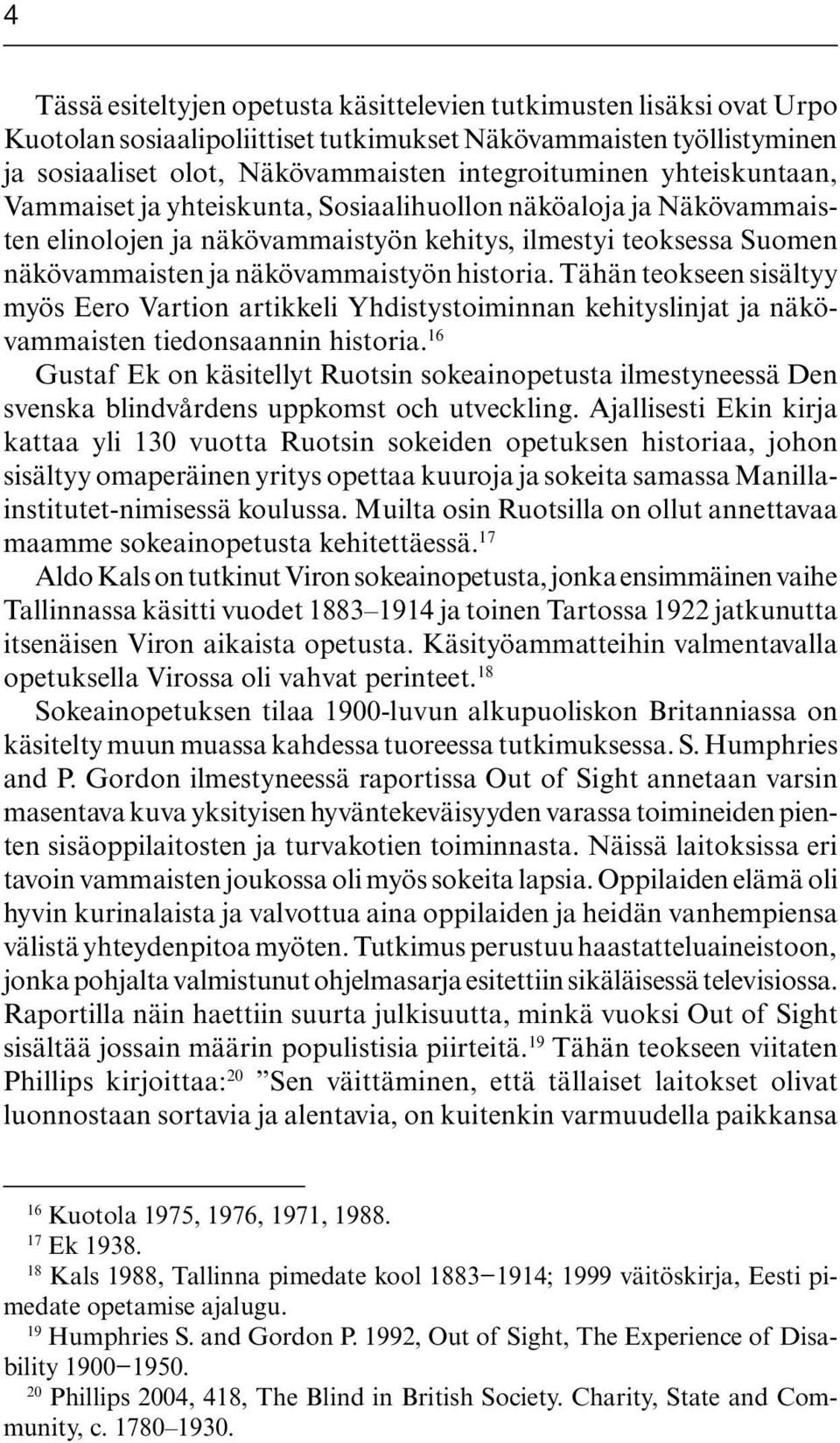 Tähän teokseen sisältyy myös Eero Vartion artikkeli Yhdistystoiminnan kehityslinjat ja näkövammaisten tiedonsaannin historia.