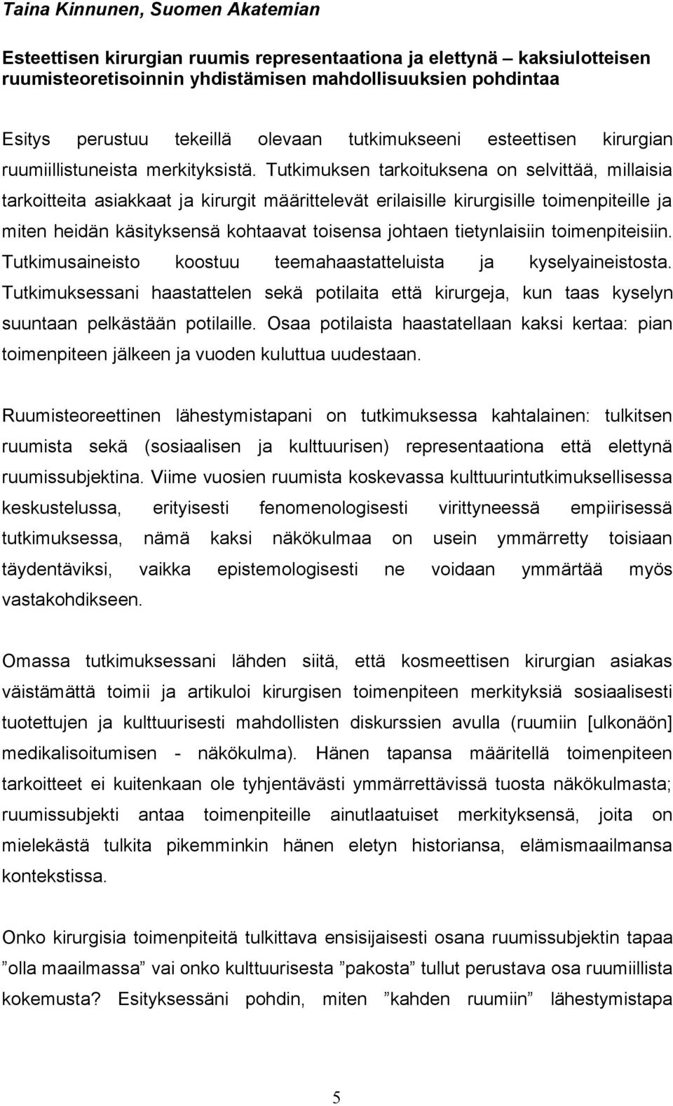 Tutkimuksen tarkoituksena on selvittää, millaisia tarkoitteita asiakkaat ja kirurgit määrittelevät erilaisille kirurgisille toimenpiteille ja miten heidän käsityksensä kohtaavat toisensa johtaen