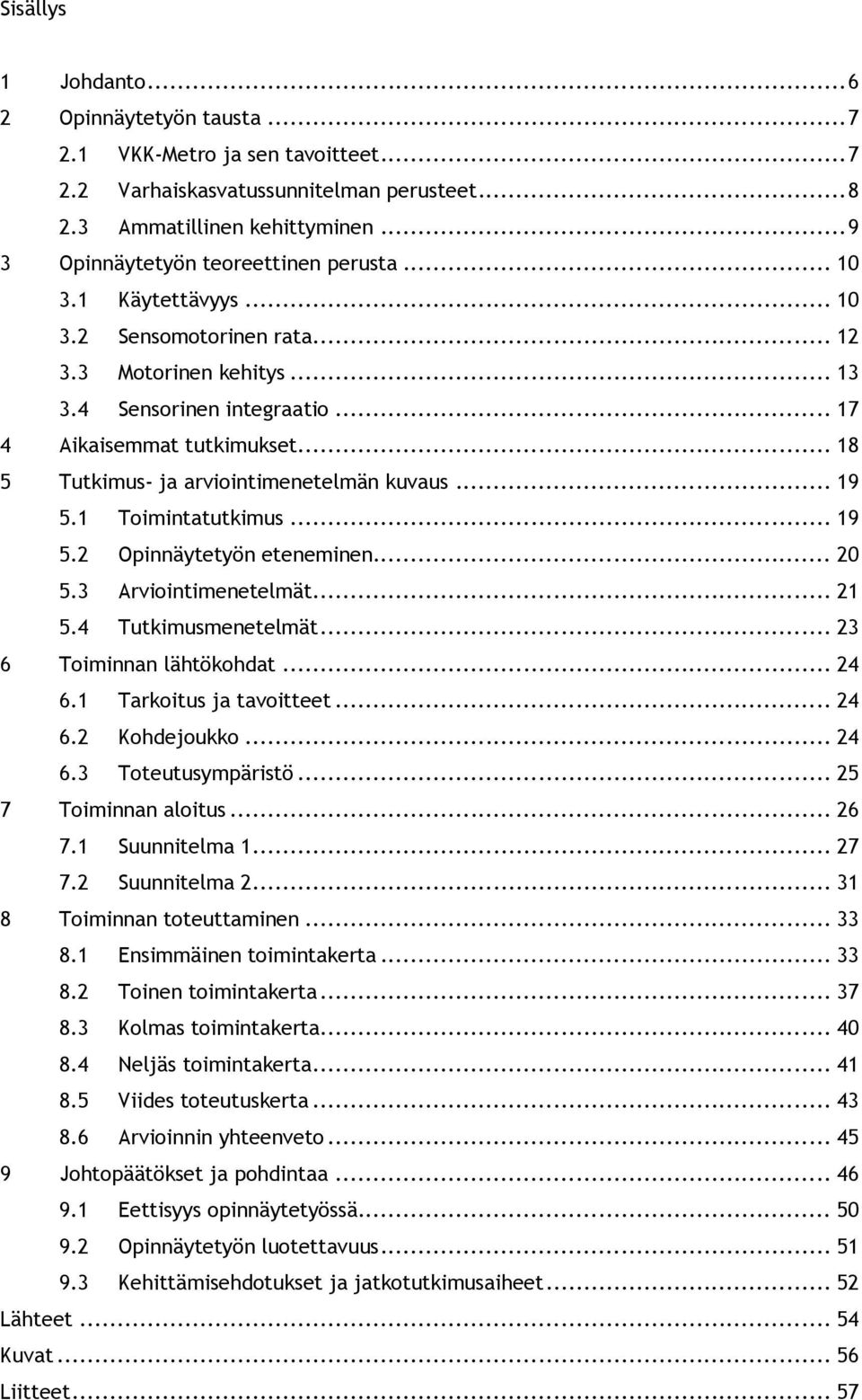 .. 18 5 Tutkimus- ja arviointimenetelmän kuvaus... 19 5.1 Toimintatutkimus... 19 5.2 Opinnäytetyön eteneminen... 20 5.3 Arviointimenetelmät... 21 5.4 Tutkimusmenetelmät... 23 6 Toiminnan lähtökohdat.