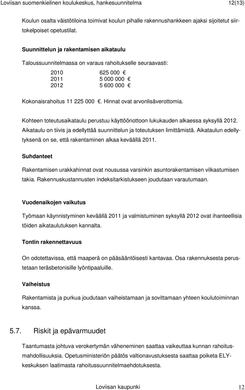 Hinnat ovat arvonlisäverottomia. Kohteen toteutusaikataulu perustuu käyttöönottoon lukukauden alkaessa syksyllä 2012. Aikataulu on tiivis ja edellyttää suunnittelun ja toteutuksen limittämistä.