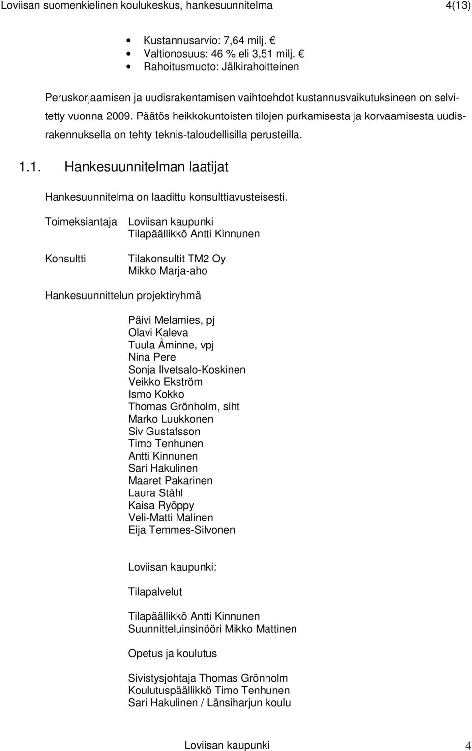 Päätös heikkokuntoisten tilojen purkamisesta ja korvaamisesta uudisrakennuksella on tehty teknis-taloudellisilla perusteilla. 1.