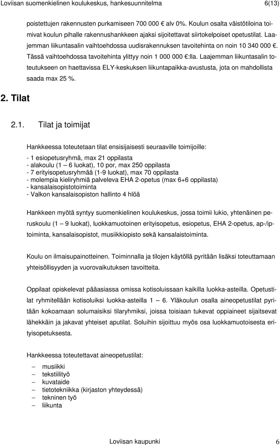 Laajemman liikuntasalin vaihtoehdossa uudisrakennuksen tavoitehinta on noin 10 340 000. Tässä vaihtoehdossa tavoitehinta ylittyy noin 1 000 000 :lla.