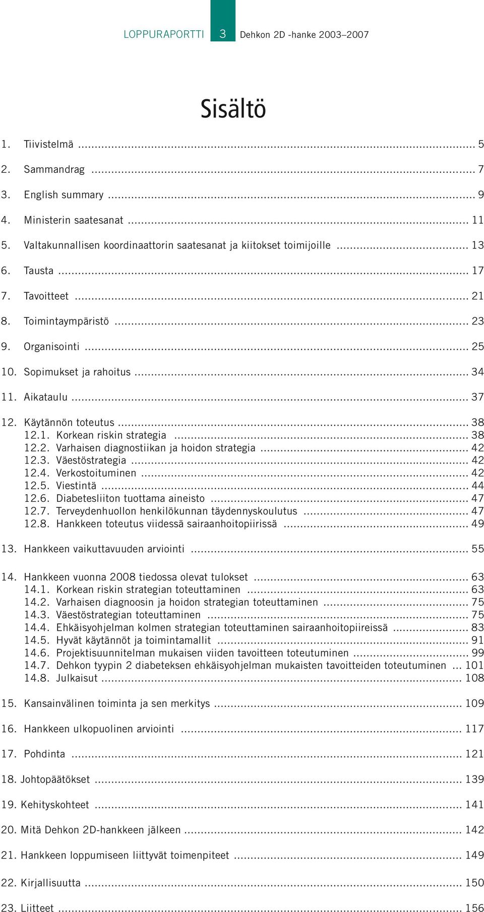 Aikataulu... 37 12. Käytännön toteutus... 38 12.1. Korkean riskin strategia... 38 12.2. Varhaisen diagnostiikan ja hoidon strategia... 42 12.3. Väestöstrategia... 42 12.4. Verkostoituminen... 42 12.5.