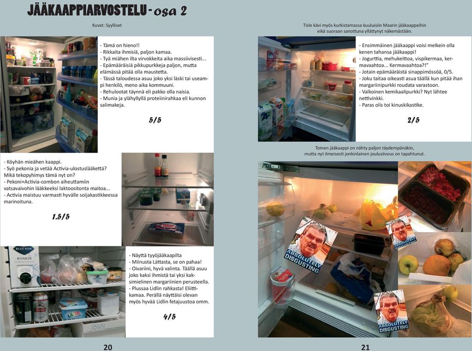 - Tässä taloudessa asuu joko yksi läski tai useampi henkilö, meno aika kommuuni. - Rehulootat täynnä eli pakko olla naisia. - Munia ja ylähyllyllä proteiinirahkaa eli kunnon salimakeja.