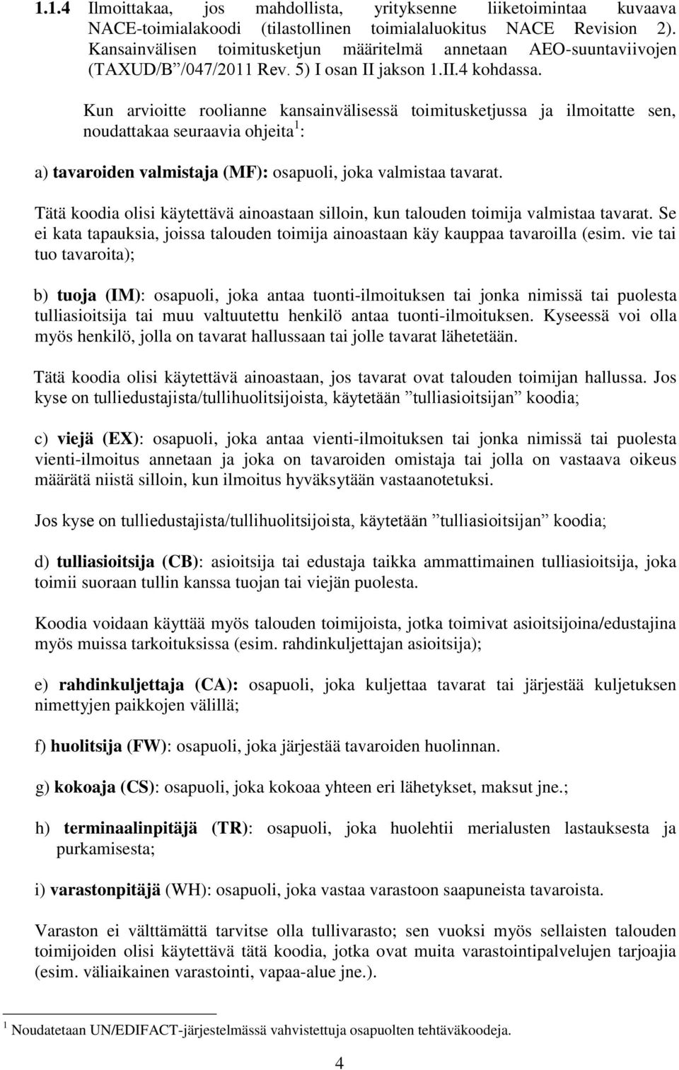 Kun arvioitte roolianne kansainvälisessä toimitusketjussa ja ilmoitatte sen, noudattakaa seuraavia ohjeita 1 : a) tavaroiden valmistaja (MF): osapuoli, joka valmistaa tavarat.