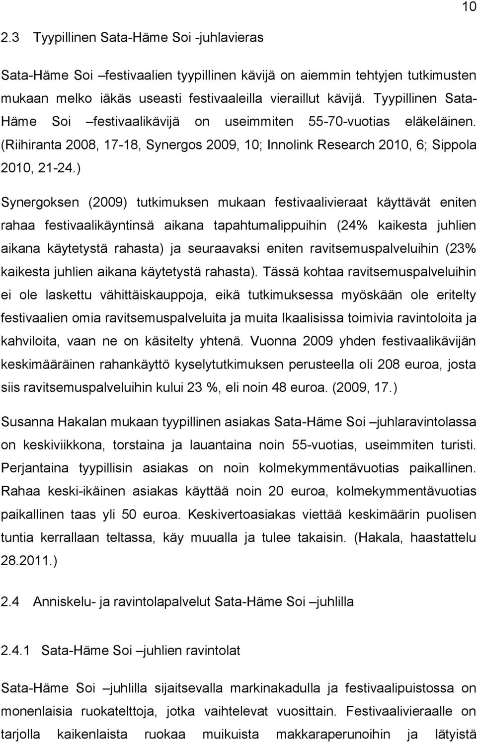 ) Synergoksen (2009) tutkimuksen mukaan festivaalivieraat käyttävät eniten rahaa festivaalikäyntinsä aikana tapahtumalippuihin (24% kaikesta juhlien aikana käytetystä rahasta) ja seuraavaksi eniten