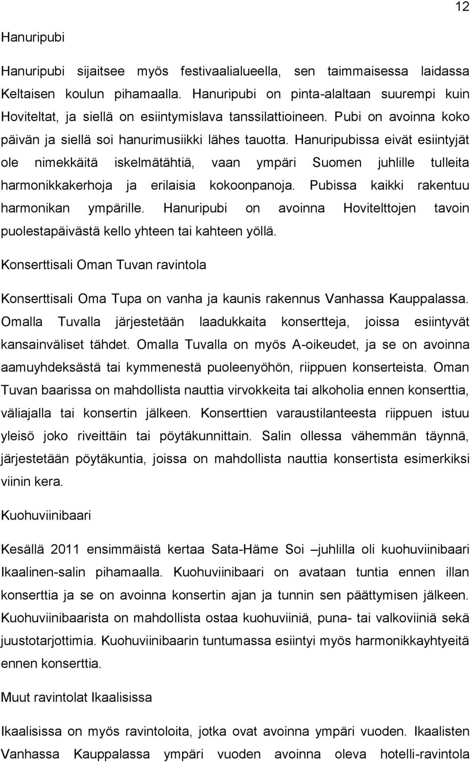 Hanuripubissa eivät esiintyjät ole nimekkäitä iskelmätähtiä, vaan ympäri Suomen juhlille tulleita harmonikkakerhoja ja erilaisia kokoonpanoja. Pubissa kaikki rakentuu harmonikan ympärille.