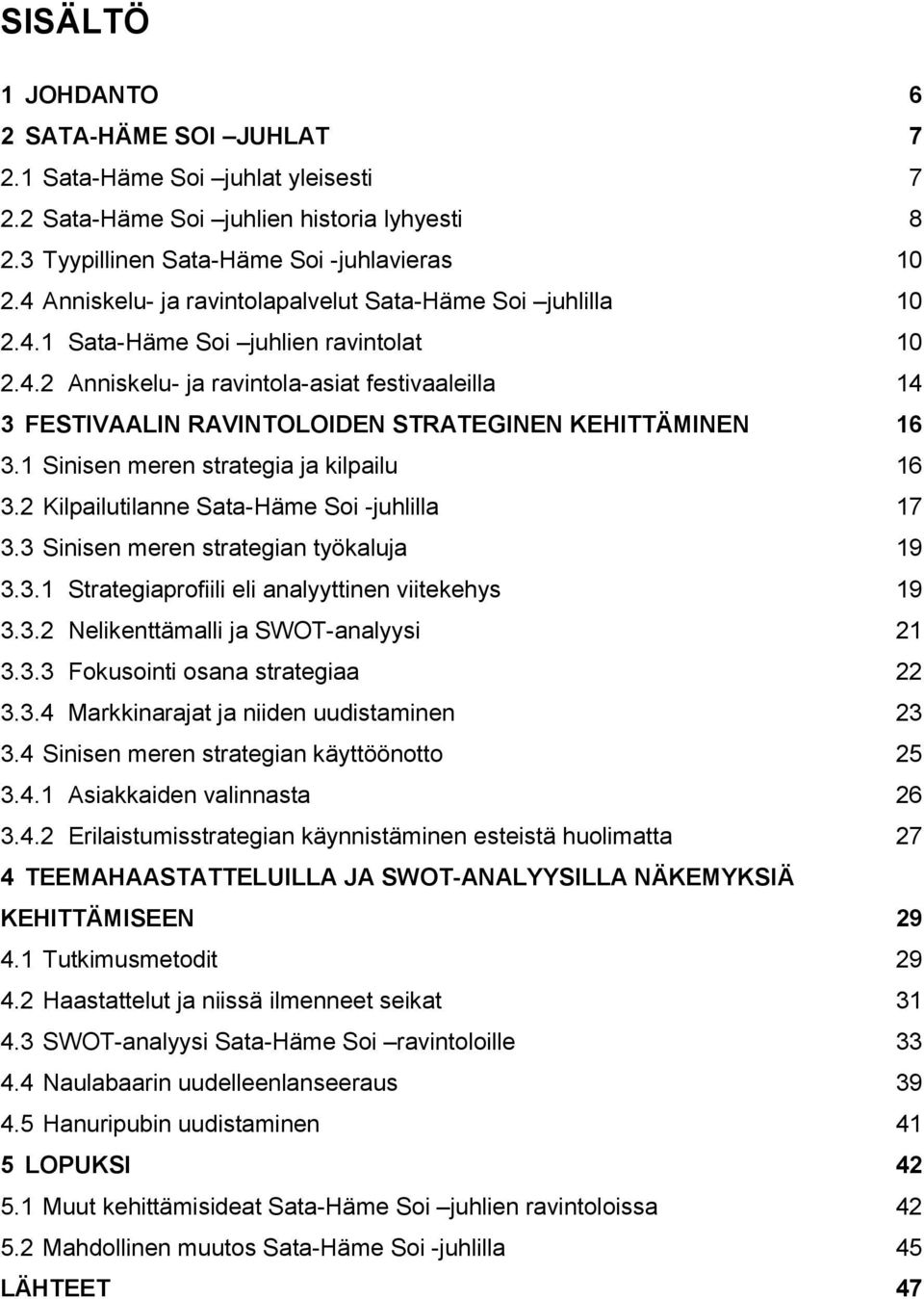 1 Sinisen meren strategia ja kilpailu 16 3.2 Kilpailutilanne Sata-Häme Soi -juhlilla 17 3.3 Sinisen meren strategian työkaluja 19 3.3.1 Strategiaprofiili eli analyyttinen viitekehys 19 3.3.2 Nelikenttämalli ja SWOT-analyysi 21 3.