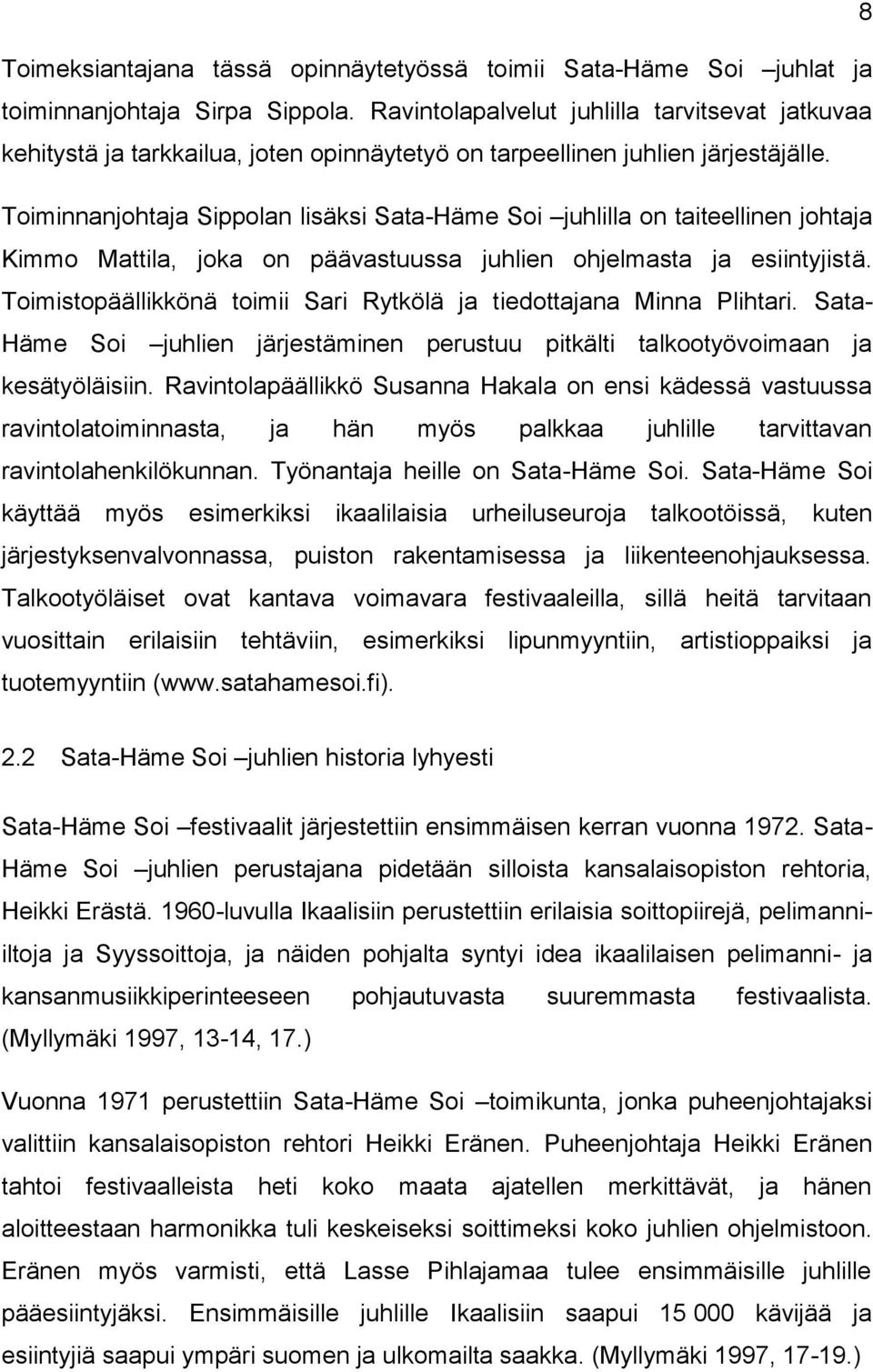 Toiminnanjohtaja Sippolan lisäksi Sata-Häme Soi juhlilla on taiteellinen johtaja Kimmo Mattila, joka on päävastuussa juhlien ohjelmasta ja esiintyjistä.