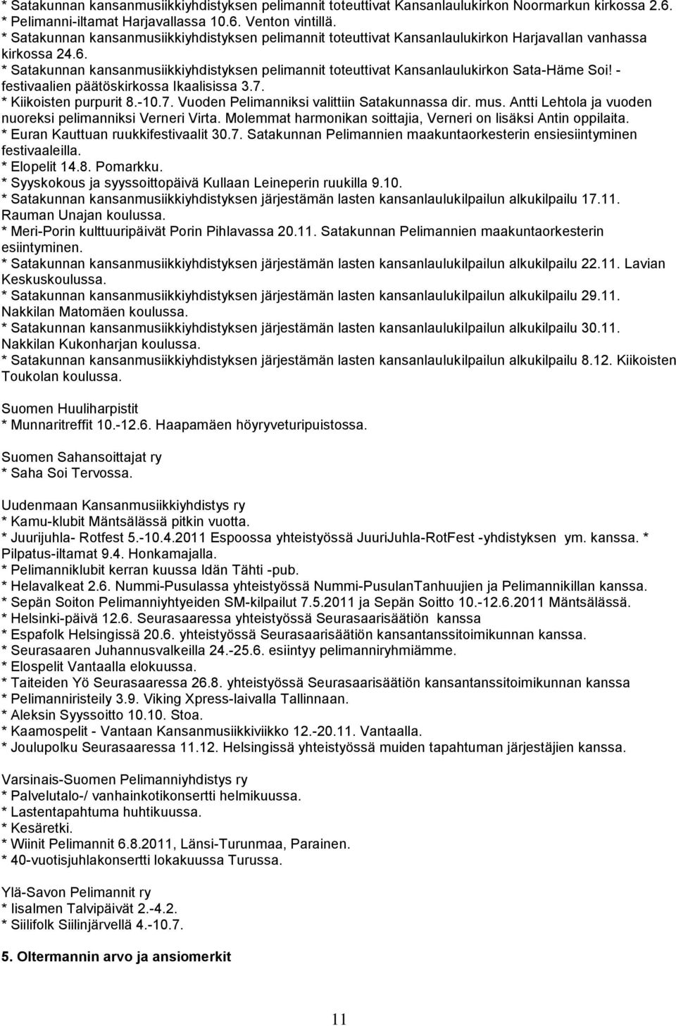 * Satakunnan kansanmusiikkiyhdistyksen pelimannit toteuttivat Kansanlaulukirkon Sata-Häme Soi! - festivaalien päätöskirkossa Ikaalisissa 3.7. * Kiikoisten purpurit 8.-10.7. Vuoden Pelimanniksi valittiin Satakunnassa dir.