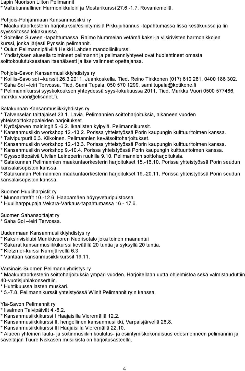 * Soitellen Suveen -tapahtumassa Raimo Nummelan vetämä kaksi-ja viisirivisten harmonikkojen kurssi, jonka järjesti Pynssin pelimannit. * Oulun Pelimannipäivillä Heikki Lahden mandoliinikurssi.