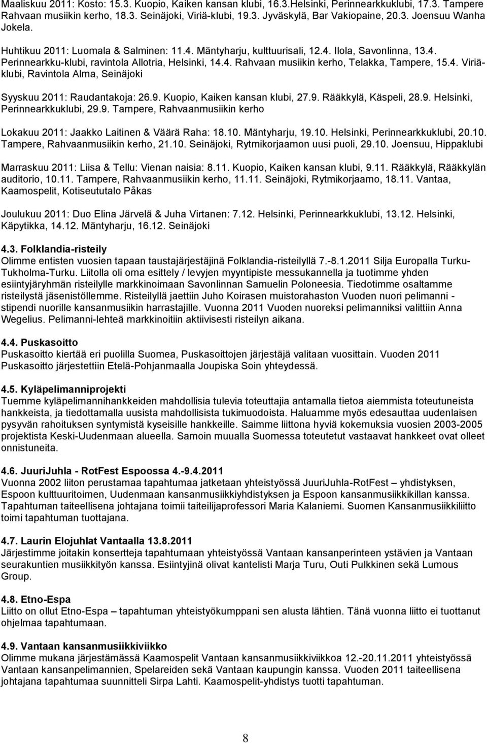 4. Viriäklubi, Ravintola Alma, Seinäjoki Syyskuu 2011: Raudantakoja: 26.9. Kuopio, Kaiken kansan klubi, 27.9. Rääkkylä, Käspeli, 28.9. Helsinki, Perinnearkkuklubi, 29.9. Tampere, Rahvaanmusiikin kerho Lokakuu 2011: Jaakko Laitinen & Väärä Raha: 18.