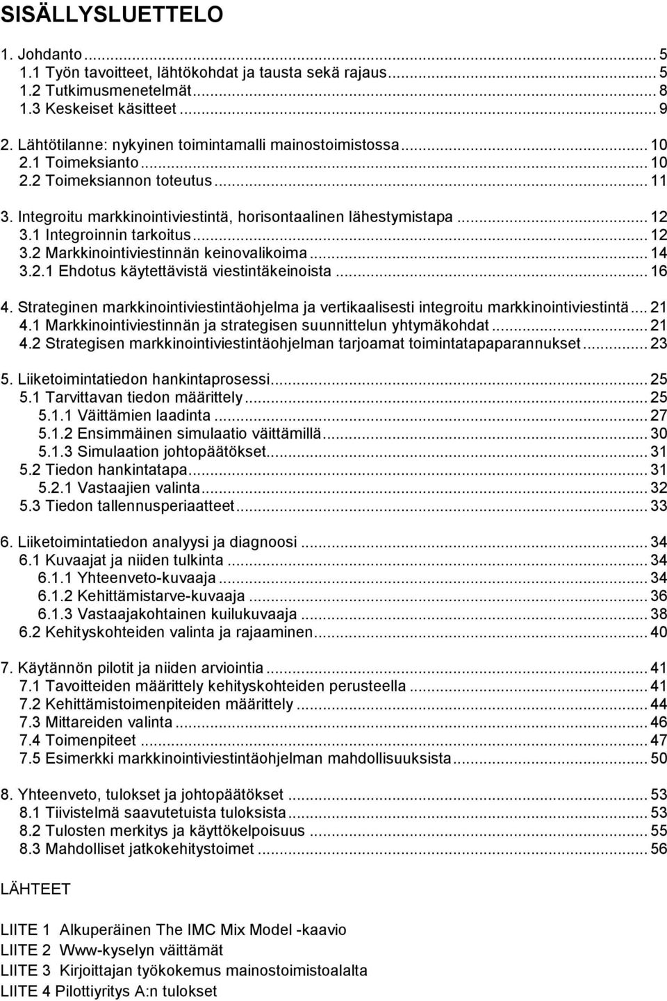 1 Integroinnin tarkoitus... 12 3.2 Markkinointiviestinnän keinovalikoima... 14 3.2.1 Ehdotus käytettävistä viestintäkeinoista... 16 4.