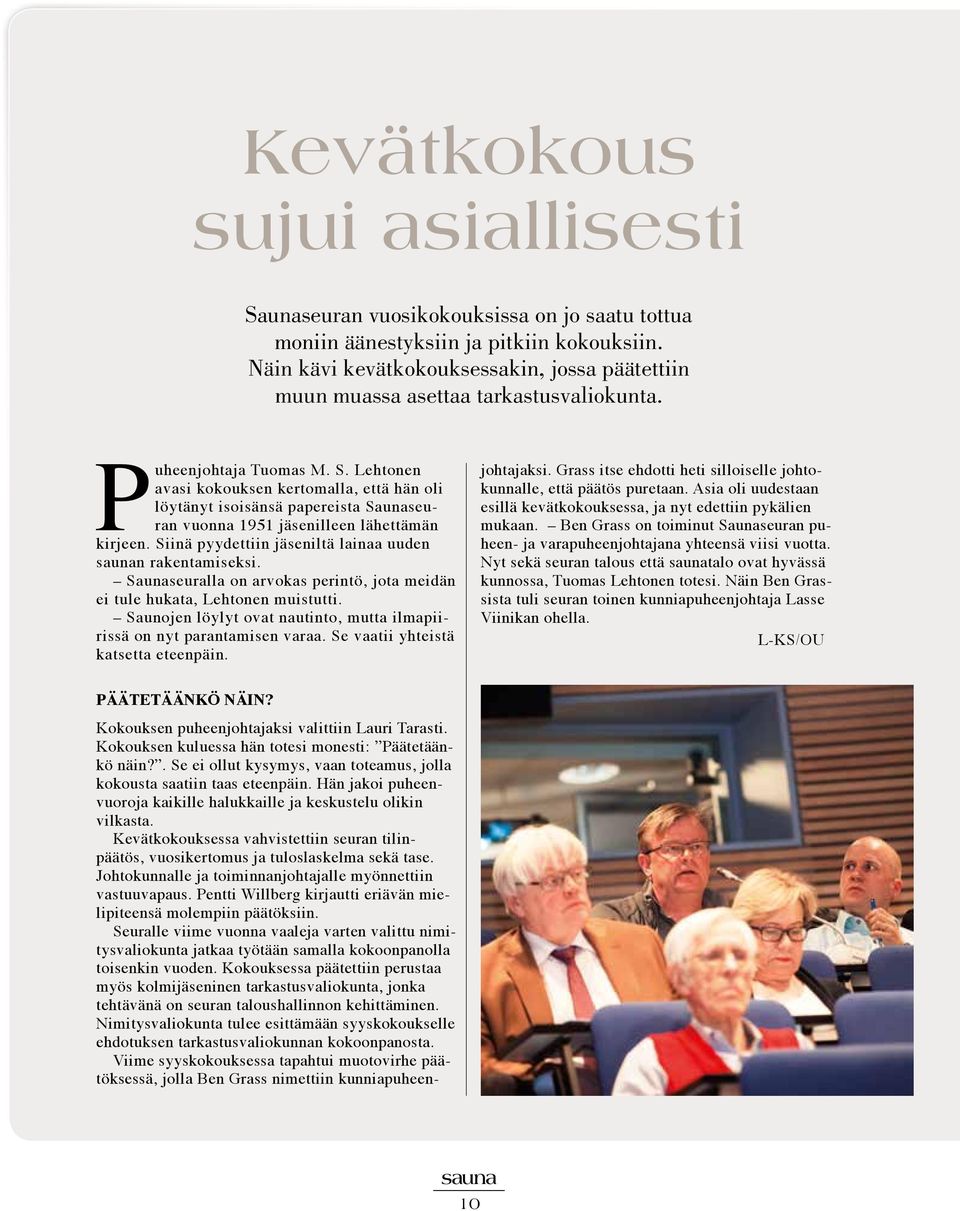 Lehtonen avasi kokouksen kertomalla, että hän oli löytänyt isoisänsä papereista Saunaseuran vuonna 1951 jäsenilleen lähettämän kirjeen. Siinä pyydettiin jäseniltä lainaa uuden saunan rakentamiseksi.