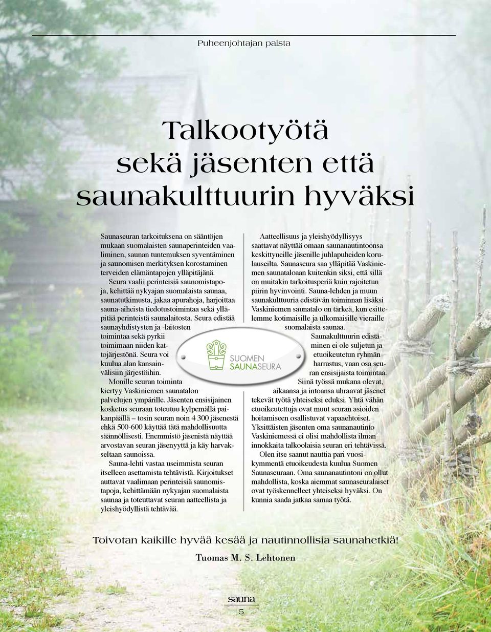 Seura vaalii perinteisiä saunomistapoja, kehittää nykyajan suomalaista saunaa, saunatutkimusta, jakaa apurahoja, harjoittaa sauna-aiheista tiedotustoimintaa sekä ylläpitää perinteistä saunalaitosta.