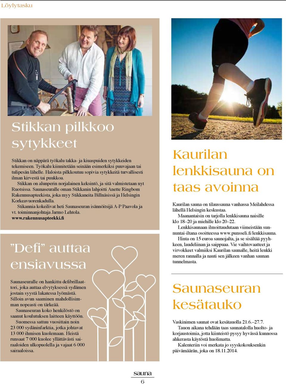 Saunaseuralle oman Stikkanin lahjoitti Anette Ringbom Rakennusapteekista, joka myy Stikkaneita Billnäsissä ja Helsingin Korkeavuorenkadulla.