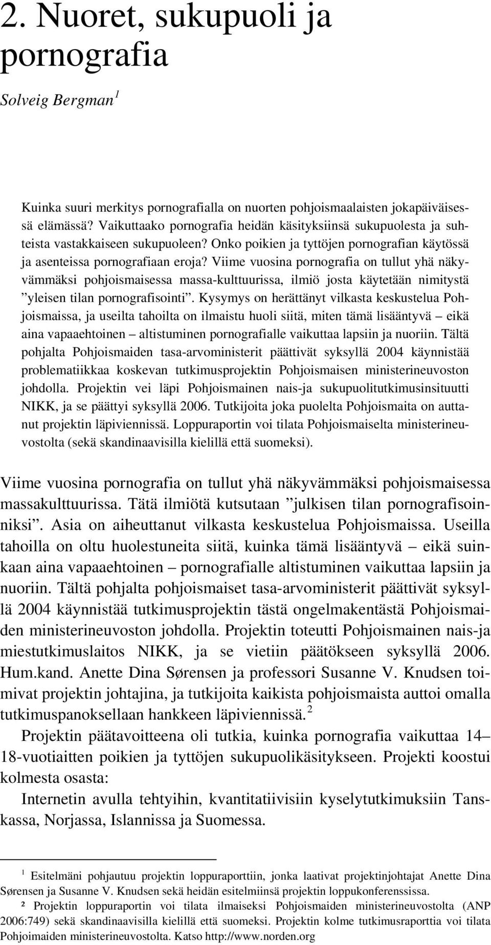 Viime vuosina pornografia on tullut yhä näkyvämmäksi pohjoismaisessa massa-kulttuurissa, ilmiö josta käytetään nimitystä yleisen tilan pornografisointi.