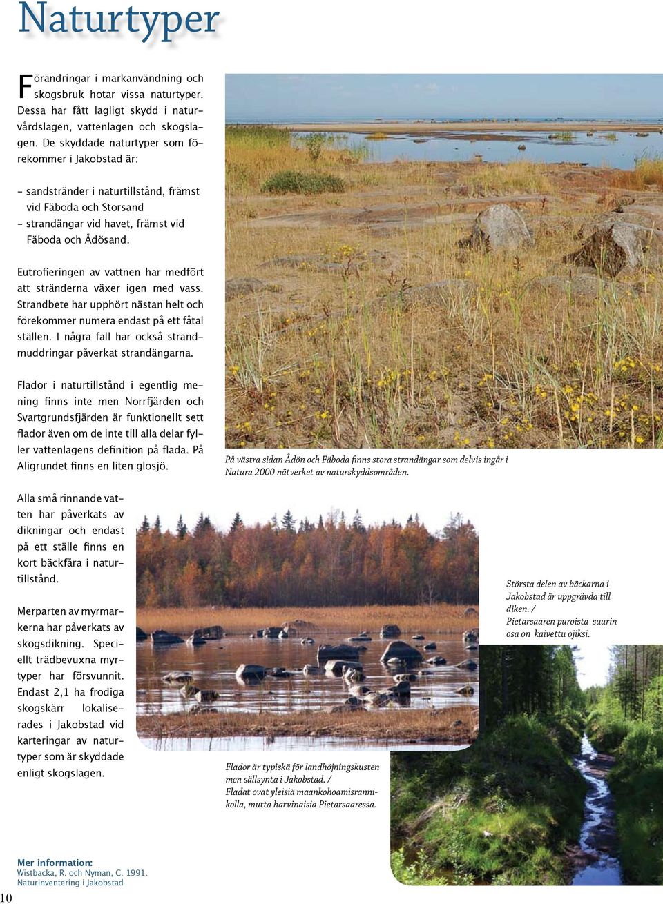 Eutrofieringen av vattnen har medfört att stränderna växer igen med vass. Strandbete har upphört nästan helt och förekommer numera endast på ett fåtal ställen.