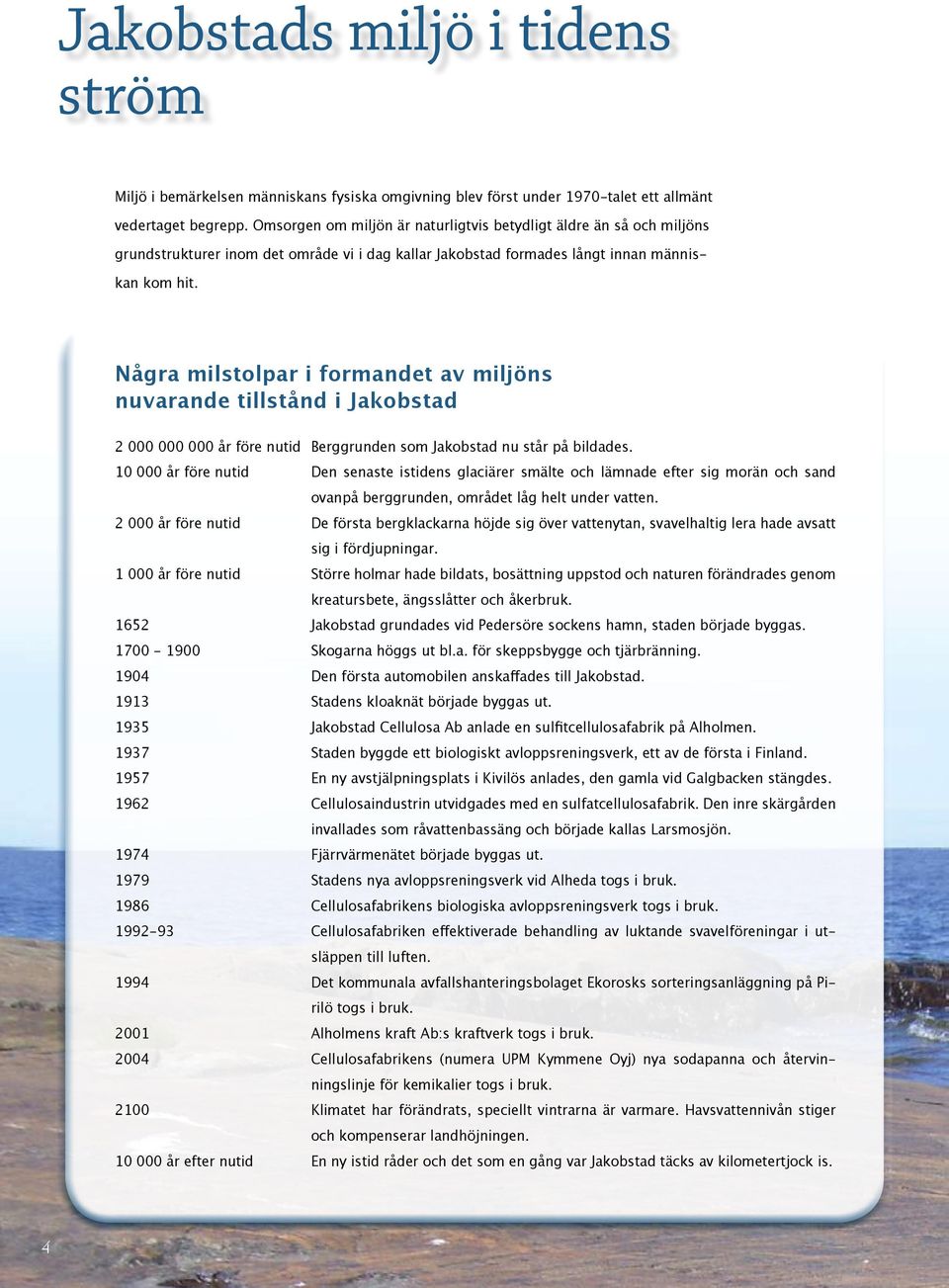 Några milstolpar i formandet av miljöns nuvarande tillstånd i Jakobstad 2 000 000 000 år före nutid Berggrunden som Jakobstad nu står på bildades.