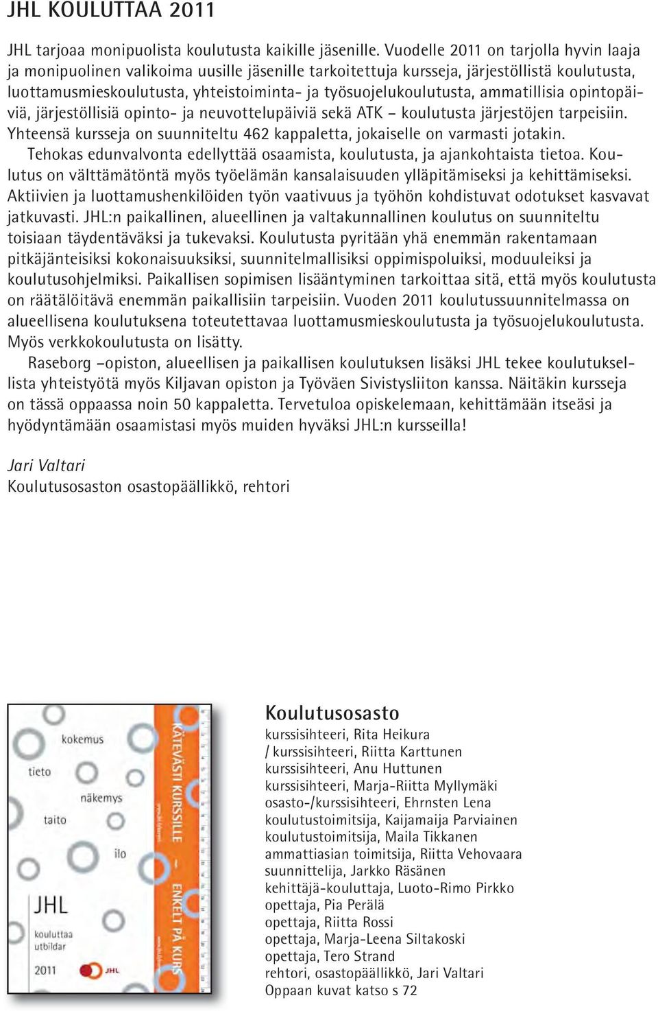 ammatillisia opintopäiviä, järjestöllisiä opinto- ja neuvottelupäiviä sekä ATK koulutusta järjestöjen tarpeisiin. Yhteensä kursseja on suunniteltu 462 kappaletta, jokaiselle on varmasti jotakin.