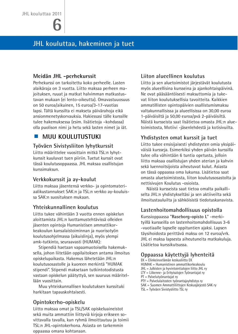 Tältä kurssilta ei makseta päivärahoja eikä ansionmenetyskorvauksia. Hakiessasi tälle kurssille tulee hakemuksessa (esim. lisätietoja kohdassa) olla puolison nimi ja hetu sekä lasten nimet ja iät.