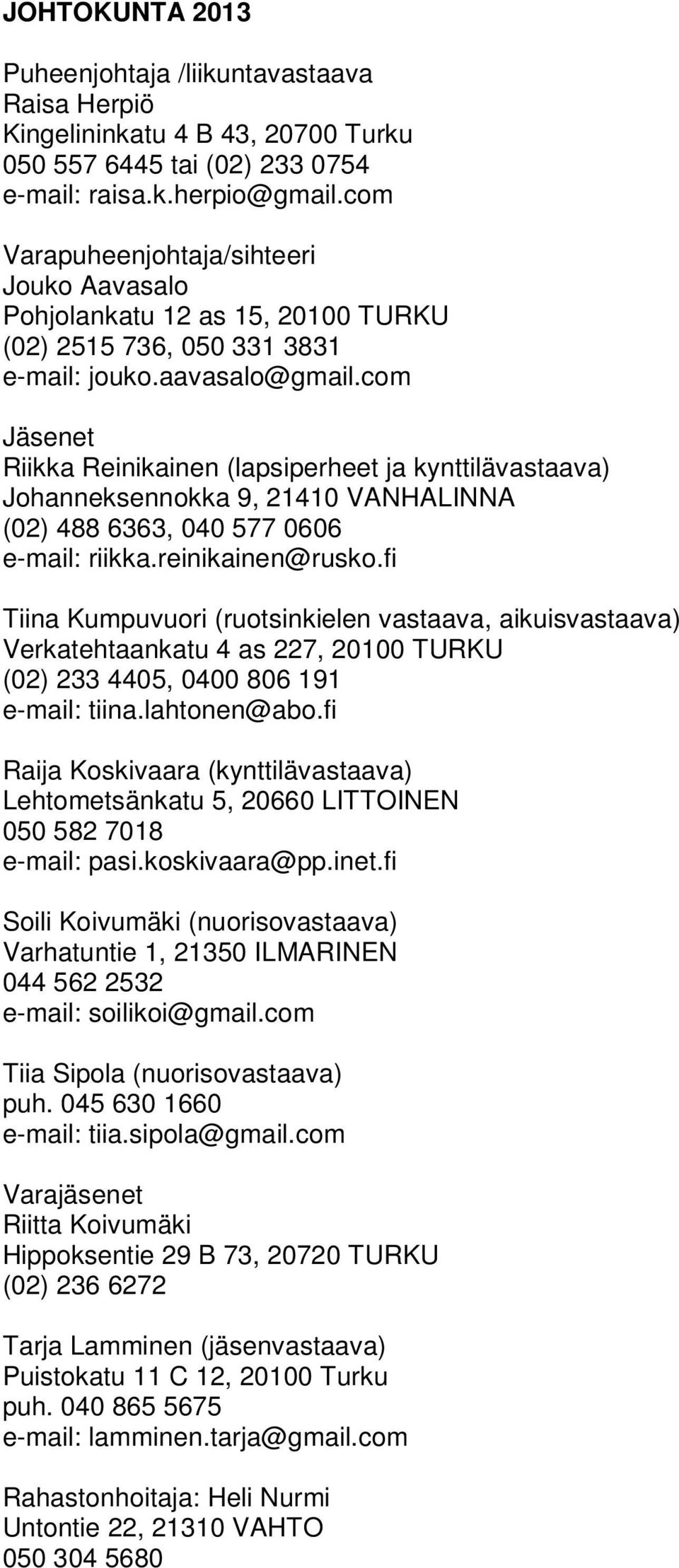 com Jäsenet Riikka Reinikainen (lapsiperheet ja kynttilävastaava) Johanneksennokka 9, 21410 VANHALINNA (02) 488 6363, 040 577 0606 e-mail: riikka.reinikainen@rusko.