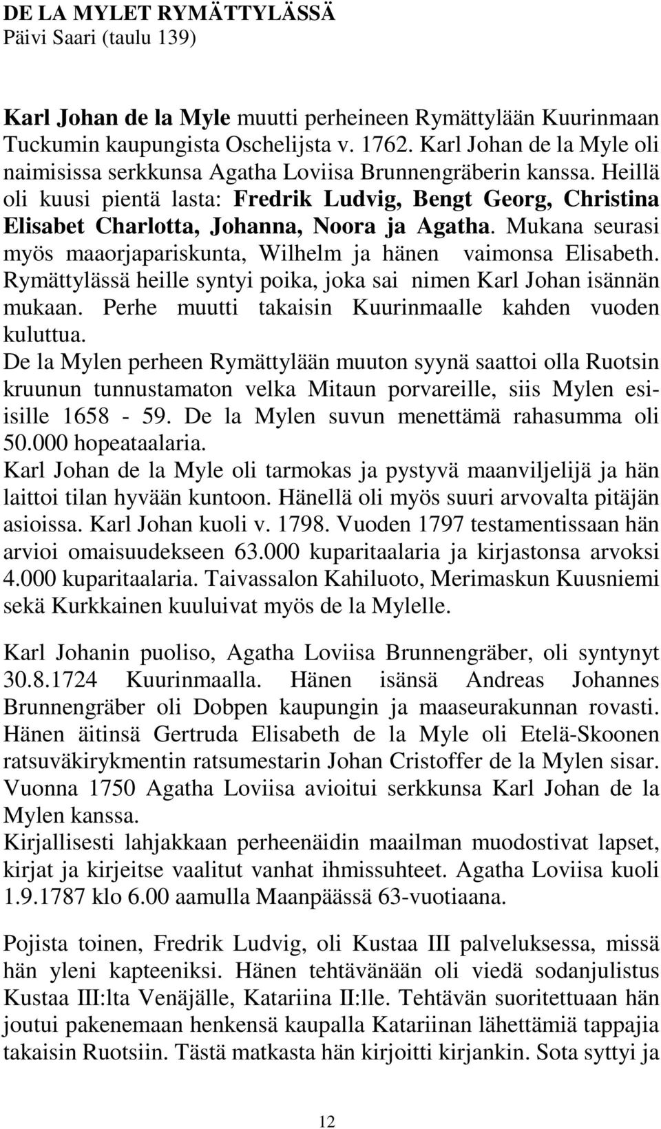 Heillä oli kuusi pientä lasta: Fredrik Ludvig, Bengt Georg, Christina Elisabet Charlotta, Johanna, Noora ja Agatha. Mukana seurasi myös maaorjapariskunta, Wilhelm ja hänen vaimonsa Elisabeth.