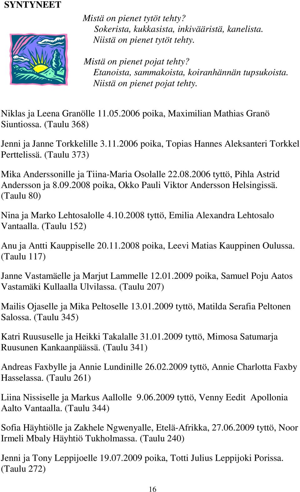 (Taulu 373) Mika Anderssonille ja Tiina-Maria Osolalle 22.08.2006 tyttö, Pihla Astrid Andersson ja 8.09.2008 poika, Okko Pauli Viktor Andersson Helsingissä. (Taulu 80) Nina ja Marko Lehtosalolle 4.10.