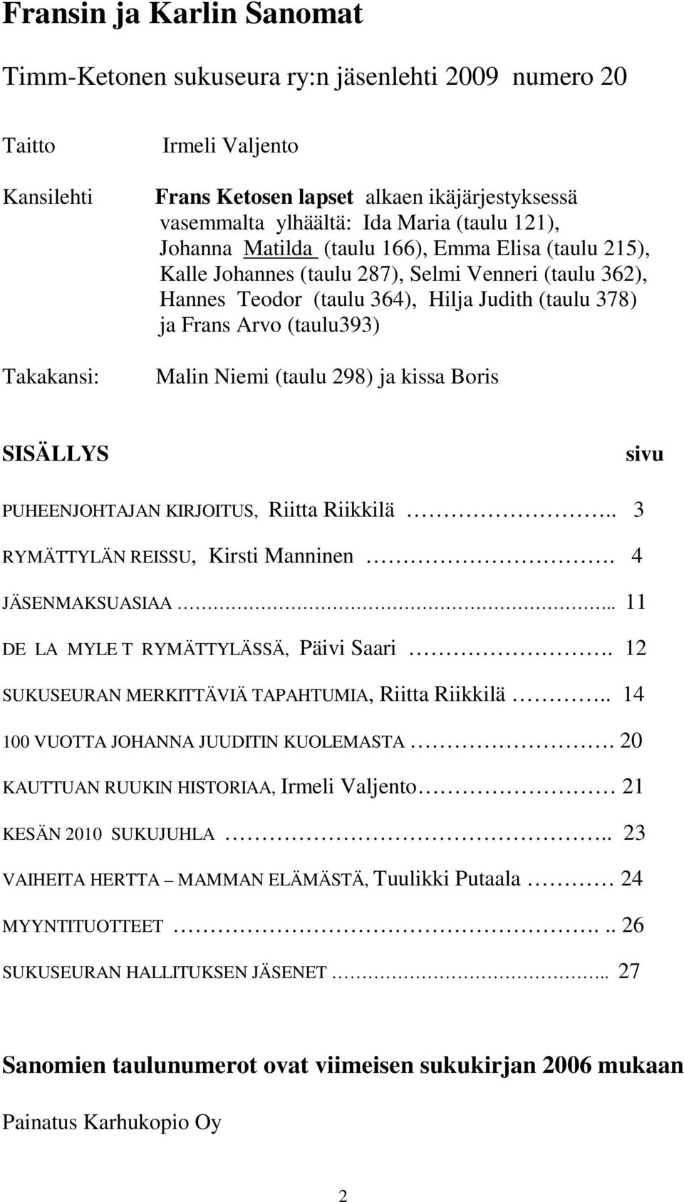 (taulu393) Malin Niemi (taulu 298) ja kissa Boris SISÄLLYS sivu PUHEENJOHTAJAN KIRJOITUS, Riitta Riikkilä.. 3 RYMÄTTYLÄN REISSU, Kirsti Manninen. 4 JÄSENMAKSUASIAA.