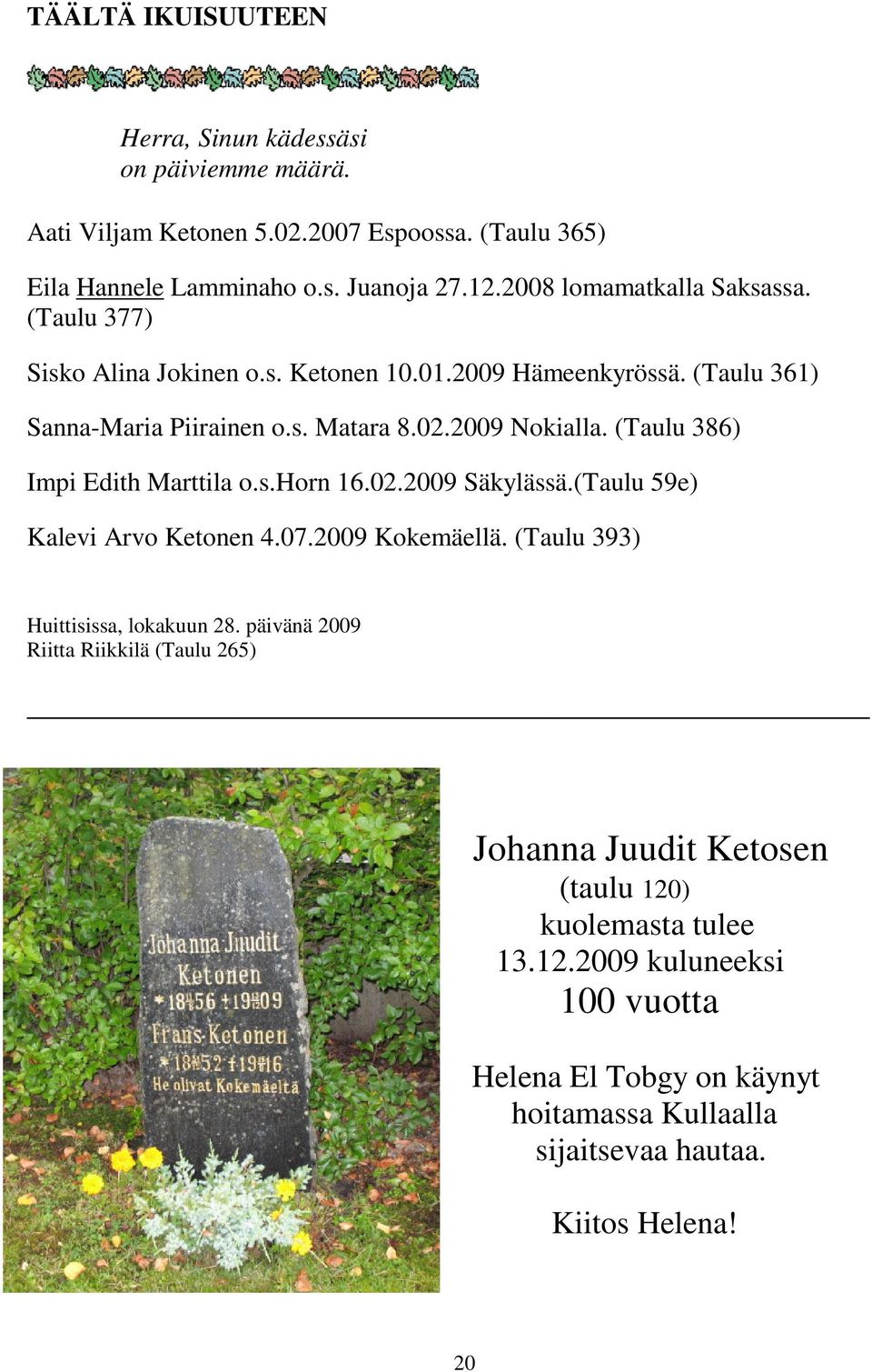 (Taulu 386) Impi Edith Marttila o.s.horn 16.02.2009 Säkylässä.(Taulu 59e) Kalevi Arvo Ketonen 4.07.2009 Kokemäellä. (Taulu 393) Huittisissa, lokakuun 28.