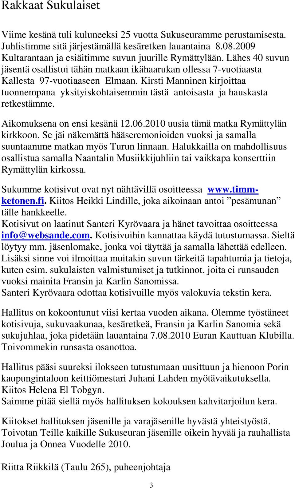 Kirsti Manninen kirjoittaa tuonnempana yksityiskohtaisemmin tästä antoisasta ja hauskasta retkestämme. Aikomuksena on ensi kesänä 12.06.2010 uusia tämä matka Rymättylän kirkkoon.