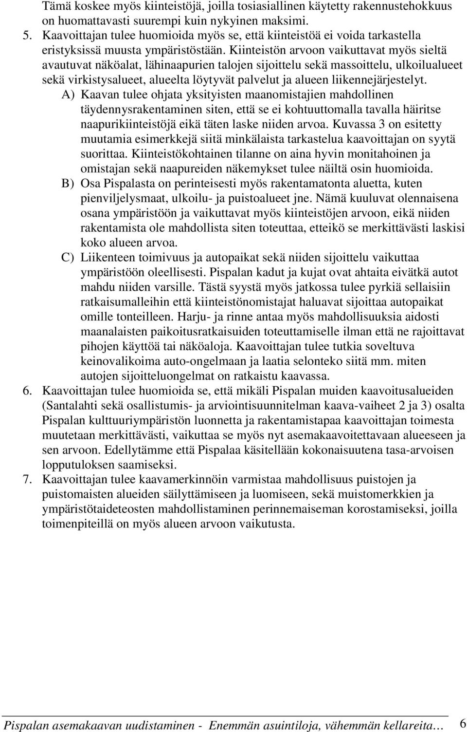 Kiinteistön arvoon vaikuttavat myös sieltä avautuvat näköalat, lähinaapurien talojen sijoittelu sekä massoittelu, ulkoilualueet sekä virkistysalueet, alueelta löytyvät palvelut ja alueen