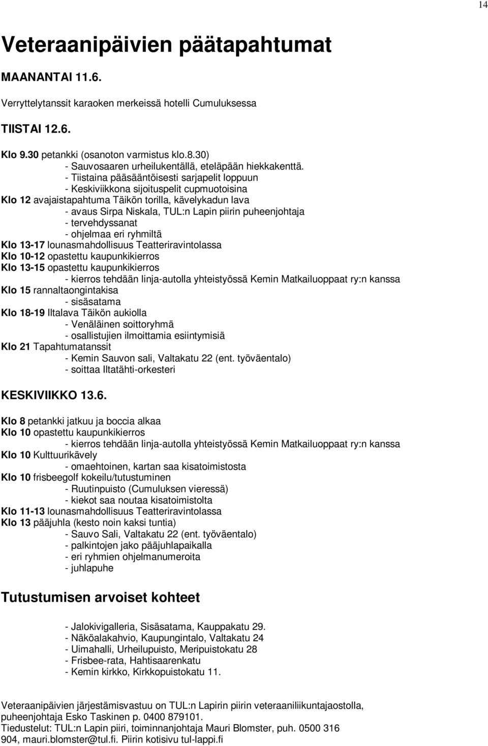 - Tiistaina pääsääntöisesti sarjapelit loppuun - Keskiviikkona sijoituspelit cupmuotoisina Klo 12 avajaistapahtuma Täikön torilla, kävelykadun lava - avaus Sirpa Niskala, TUL:n Lapin piirin