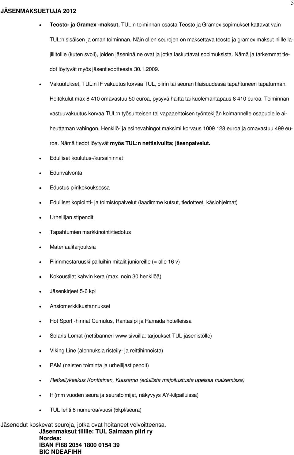 Nämä ja tarkemmat tiedot löytyvät myös jäsentiedotteesta 30.1.2009. Vakuutukset, TUL:n IF vakuutus korvaa TUL, piirin tai seuran tilaisuudessa tapahtuneen tapaturman.