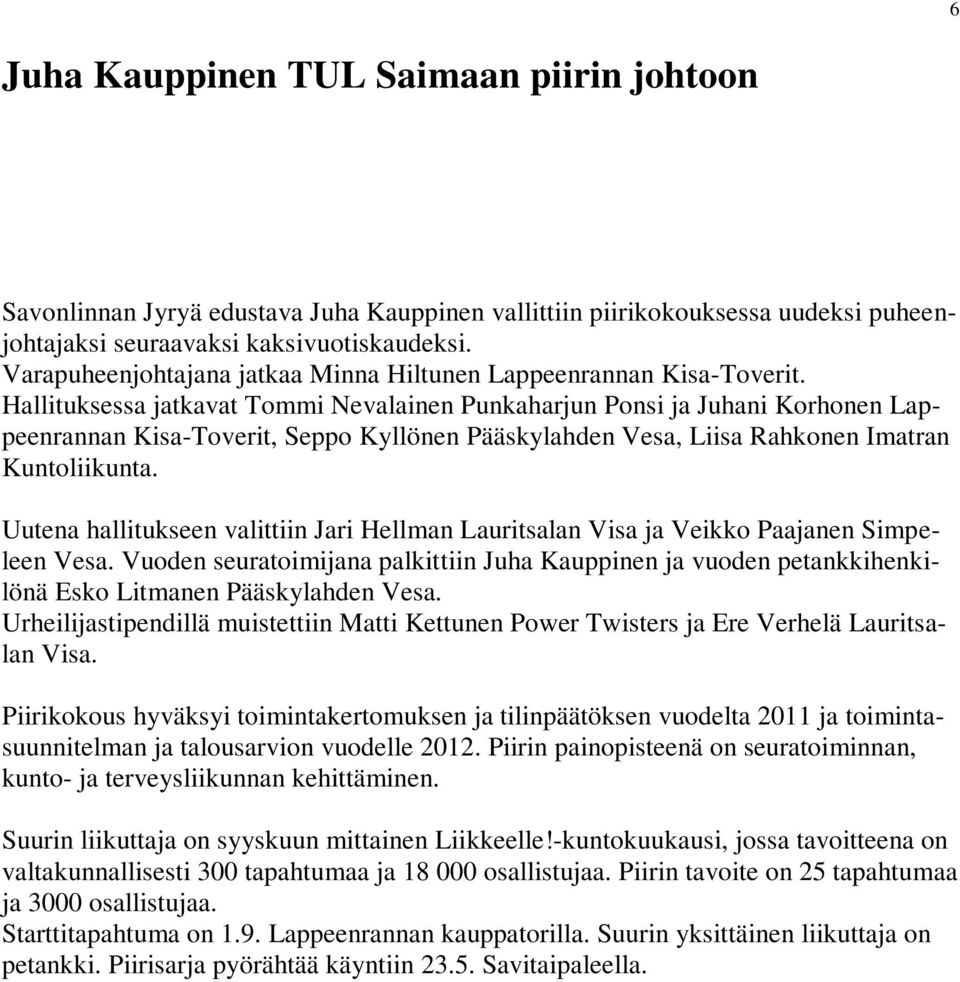 Hallituksessa jatkavat Tommi Nevalainen Punkaharjun Ponsi ja Juhani Korhonen Lappeenrannan Kisa-Toverit, Seppo Kyllönen Pääskylahden Vesa, Liisa Rahkonen Imatran Kuntoliikunta.