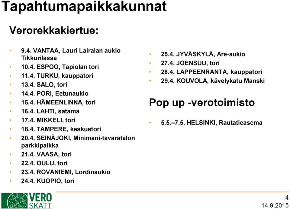 4. VAASA, tori 22.4. OULU, tori 23.4. ROVANIEMI, Lordinaukio 24.4. KUOPIO, tori 25.4. JYVÄSKYLÄ, Are-aukio 27.4. JOENSUU, tori 28.4. LAPPEENRANTA, kauppatori 29.