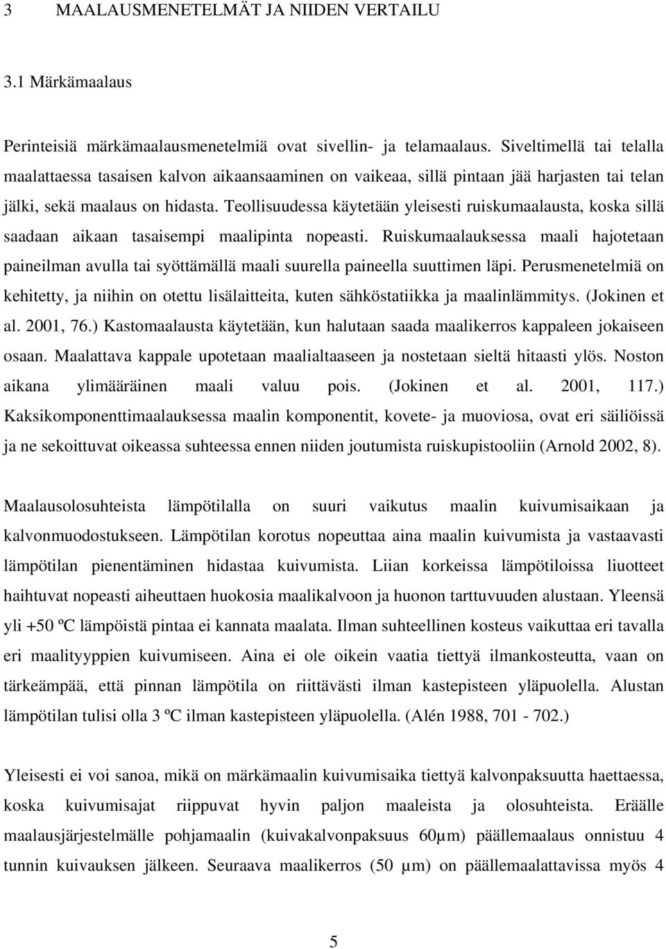 Teollisuudessa käytetään yleisesti ruiskumaalausta, koska sillä saadaan aikaan tasaisempi maalipinta nopeasti.